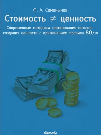 Стоимость ≠ ценность. Современные методики картирования потоков создания ценности с применением правила 80/20 Стоимость ≠ ценность. Современные методики картирования потоков создания ценности с применением правила 80/20