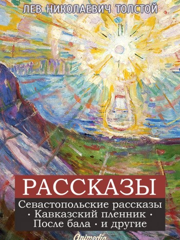 Толстой, Лев Николаевич: Рассказы (Севастопольские рассказы, Кавказский пленник, Бедные люди и другие. Animedia Company, 2015