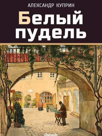 Куприн, Александр Иванович: Белый пудель. Animedia Company, 2015