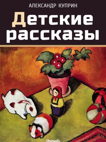 Куприн, Александр Иванович: Детские рассказы. Animedia Company, 2015