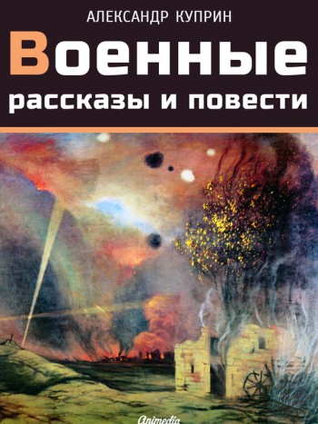 Куприн, Александр Иванович: Военные рассказы и повести. Animedia Company, 2015