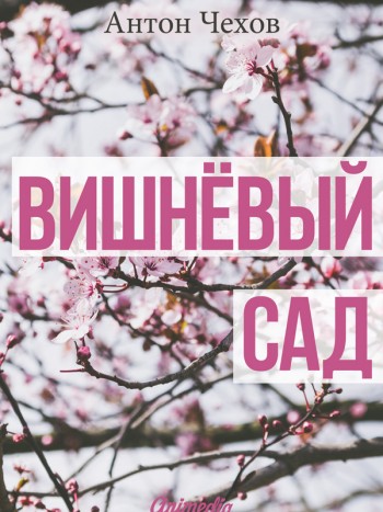 Чехов, Антон Павлович: Вишнёвый сад. Animedia Company, 2015
