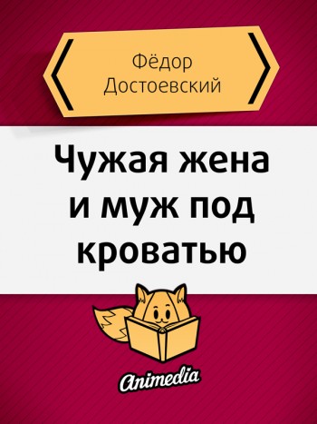 Достоевский, Фёдор: Чужая жена и муж под кроватью. Animedia Company, 2015