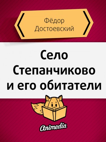 Достоевский, Фёдор: Село Степанчиково и его обитатели. Animedia Company, 2015