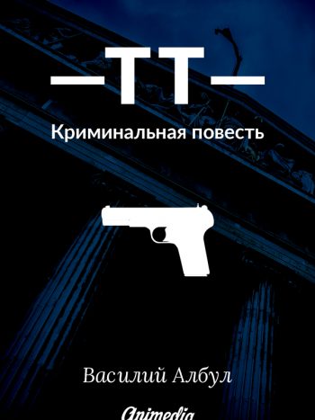 Албул, Василий: ТТ (криминальная повесть). Animedia Company, 2016