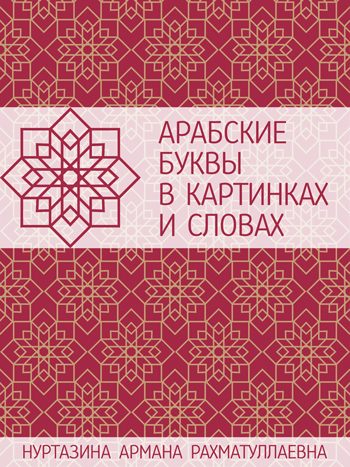 Нуртазина, Армана: Арабские буквы в картинках и словах. Наглядное пособие. Animedia Company, 2017