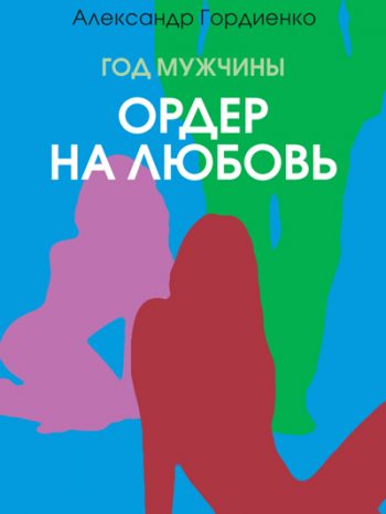 Гордиенко, Александр: Год Мужчины. Ордер на Любовь. Animedia Company, 2017