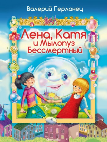 Герланец, Валерий: Лена, Катя и Мылопуз Бессмертный. Animedia Company, 2014