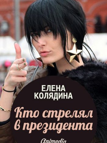 Колядина, Елена: Кто стрелял в президента. Animedia Company, 2015