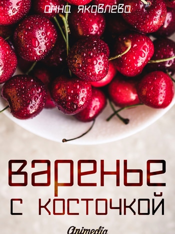Яковлева, Анна: Варенье с косточкой. Animedia Company, 2017