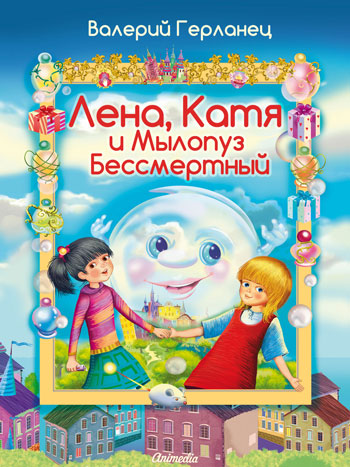Герланец, Валерий: Лена, Катя и Мылопуз Бессмертный. Animedia Company, 2014