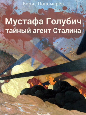 Пономарев, Борис: Мустафа Голубич – тайный агент Сталина. Animedia Company, 2014